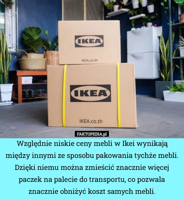 
    Względnie niskie ceny mebli w Ikei wynikają między innymi ze sposobu pakowania