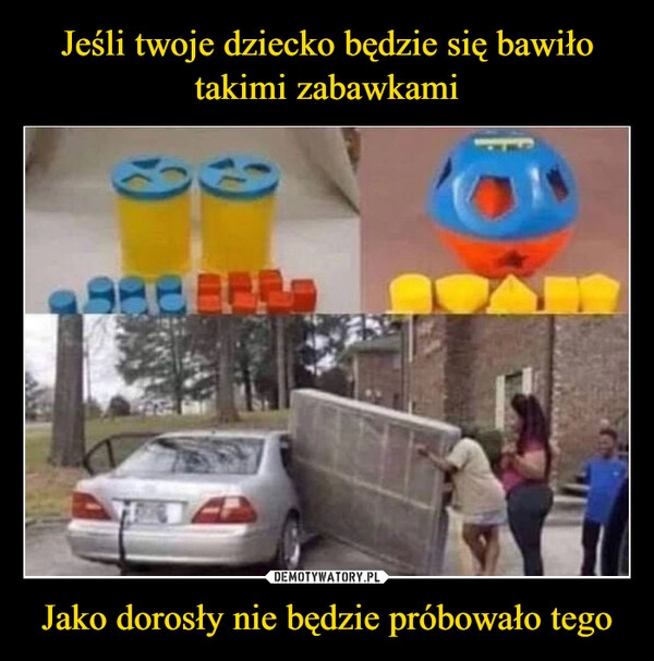 
    Jeśli twoje dziecko będzie się bawiło takimi zabawkami Jako dorosły nie będzie próbowało tego