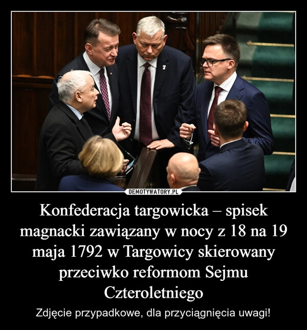 
    Konfederacja targowicka – spisek magnacki zawiązany w nocy z 18 na 19 maja 1792 w Targowicy skierowany przeciwko reformom Sejmu Czteroletniego