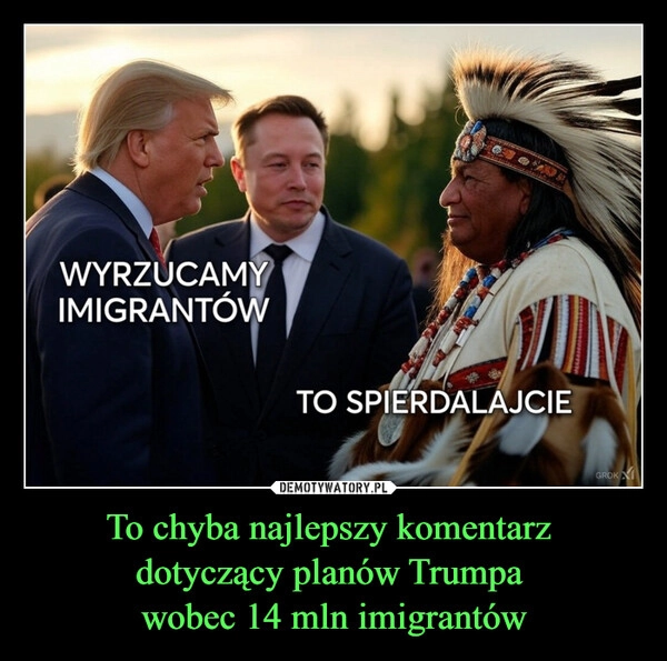 
    To chyba najlepszy komentarz 
dotyczący planów Trumpa 
wobec 14 mln imigrantów