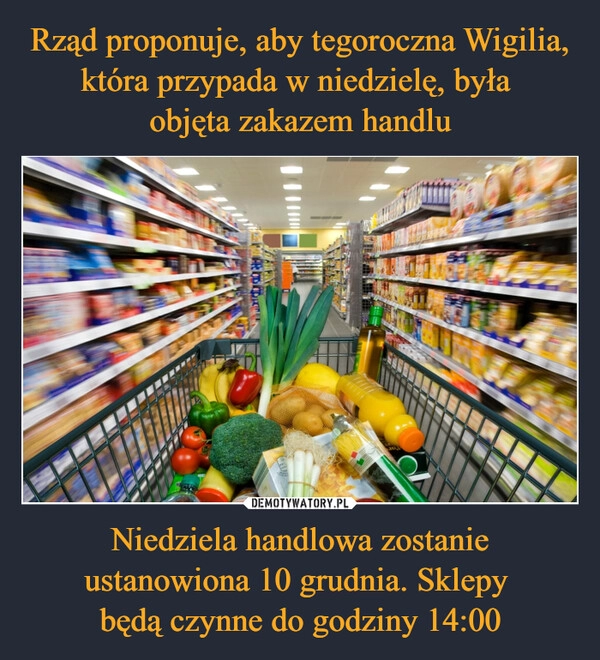 
    Rząd proponuje, aby tegoroczna Wigilia, która przypada w niedzielę, była 
objęta zakazem handlu Niedziela handlowa zostanie ustanowiona 10 grudnia. Sklepy 
będą czynne do godziny 14:00