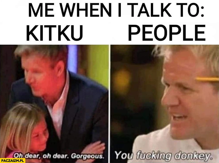 Gordon Ramsay ja kiedy rozmawiam z ludźmi z kitku porównanie