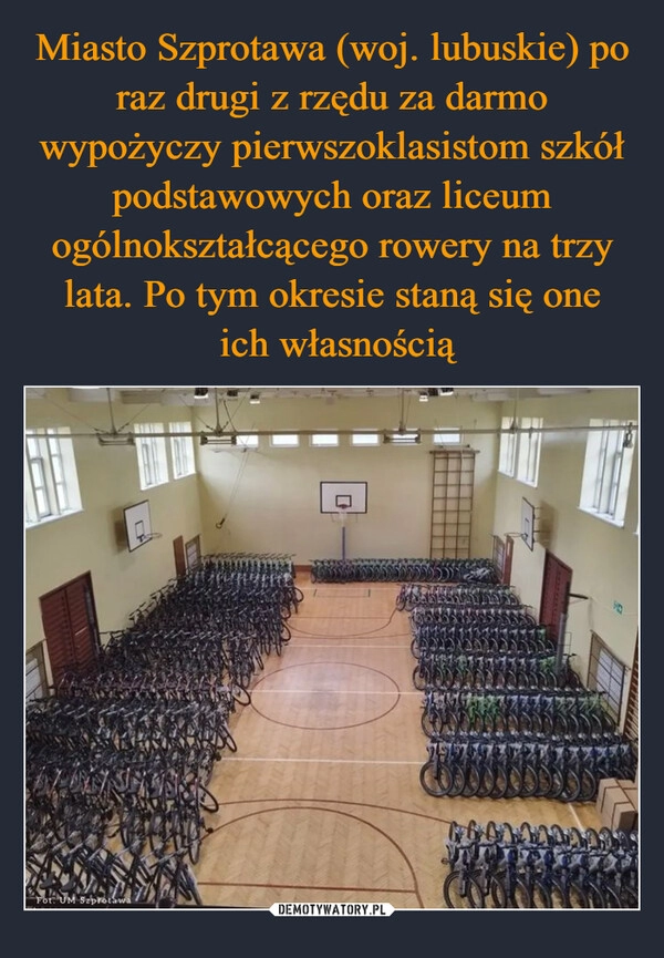 
    Miasto Szprotawa (woj. lubuskie) po raz drugi z rzędu za darmo wypożyczy pierwszoklasistom szkół podstawowych oraz liceum ogólnokształcącego rowery na trzy lata. Po tym okresie staną się one
 ich własnością