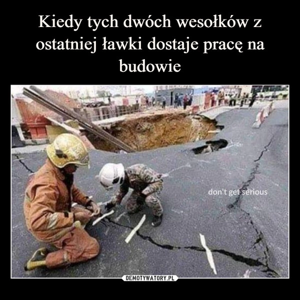 
    Kiedy tych dwóch wesołków z ostatniej ławki dostaje pracę na budowie 