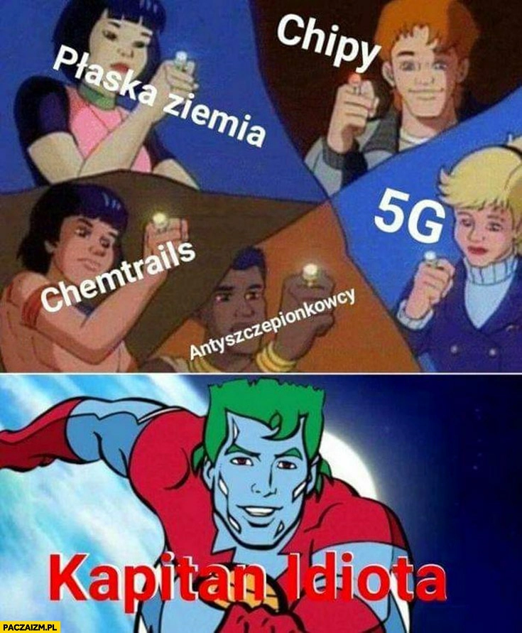 
    Płaska ziemia, chipy, chemtrails, 5G, antyszczepionkowcy, łączą się Kapitan Planeta kapitan idiota