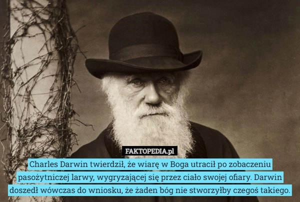 
    Charles Darwin twierdził, że wiarę w Boga utracił po zobaczeniu pasożytniczej