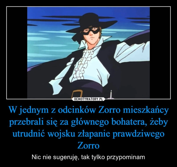 
    W jednym z odcinków Zorro mieszkańcy przebrali się za głównego bohatera, żeby utrudnić wojsku złapanie prawdziwego Zorro
