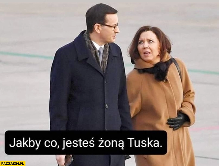 
    Morawiecki do żony jakby co jesteś żoną Tuska