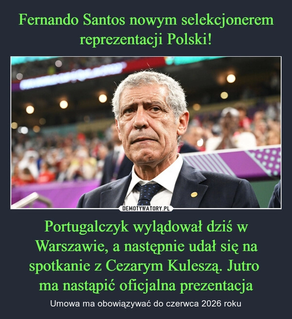 
    Fernando Santos nowym selekcjonerem reprezentacji Polski! Portugalczyk wylądował dziś w Warszawie, a następnie udał się na spotkanie z Cezarym Kuleszą. Jutro
ma nastąpić oficjalna prezentacja 