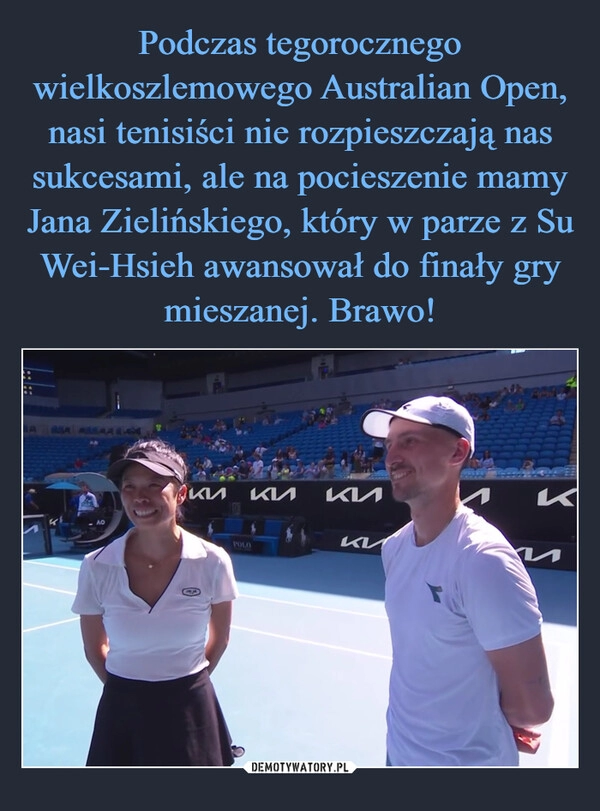 
    Podczas tegorocznego wielkoszlemowego Australian Open, nasi tenisiści nie rozpieszczają nas sukcesami, ale na pocieszenie mamy Jana Zielińskiego, który w parze z Su Wei-Hsieh awansował do finały gry mieszanej. Brawo!