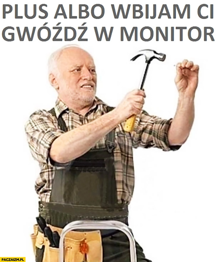 
    Plus albo wbijam Ci gwóźdź w monitor Dziwny pan ze stocku