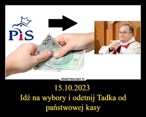 
    15.10.2023 
Idź na wybory i odetnij Tadka od państwowej kasy