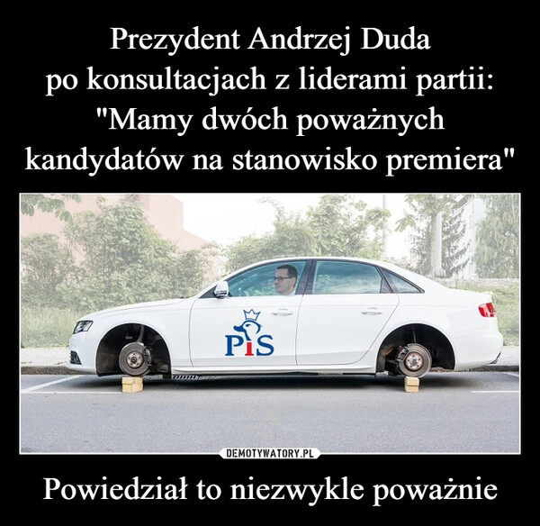 
    Prezydent Andrzej Duda
po konsultacjach z liderami partii:
"Mamy dwóch poważnych
kandydatów na stanowisko premiera" Powiedział to niezwykle poważnie