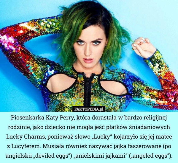 
    Piosenkarka Katy Perry, która dorastała w bardzo religijnej rodzinie, jako...