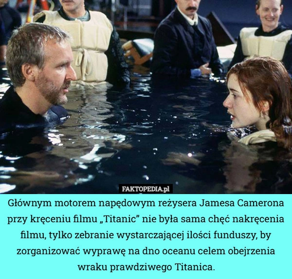 
    Głównym motorem napędowym reżysera Jamesa Camerona przy kręceniu filmu „Titanic”