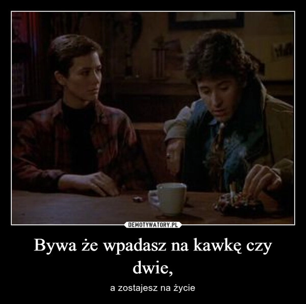 
    Bywa że wpadasz na kawkę czy dwie,