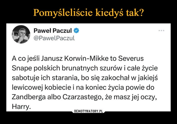 
    Pomyśleliście kiedyś tak?