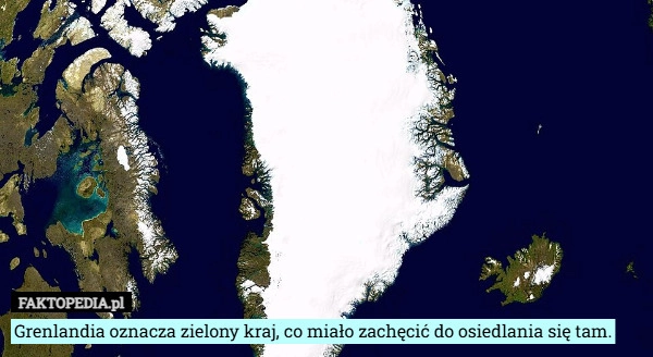 
    Grenlandia oznacza zielony kraj, co miało zachęcić do osiedlania się tam.