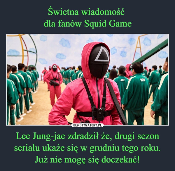 
    Świetna wiadomość 
dla fanów Squid Game Lee Jung-jae zdradził że, drugi sezon serialu ukaże się w grudniu tego roku. Już nie mogę się doczekać!