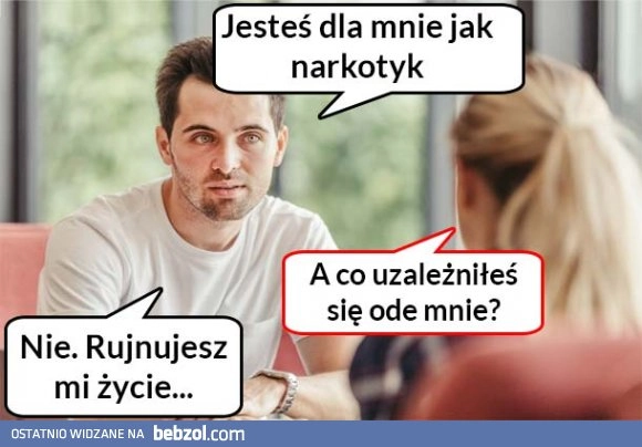 
    Jesteś dla mnie jak narkotyk 