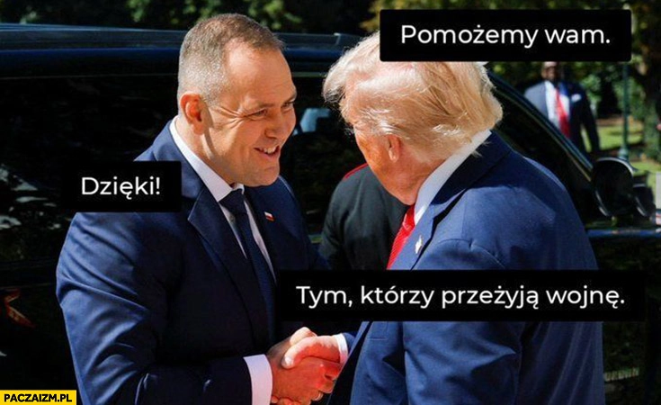 
    Trump: pomożemy wam, Nawrocki: dzięki, ale tym którzy przeżyją wojnę