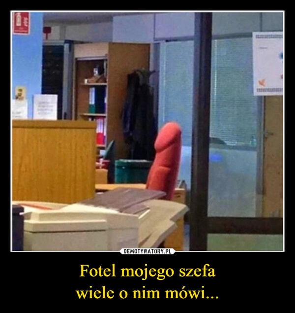 
    Fotel mojego szefa
wiele o nim mówi...