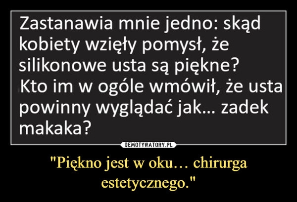 
    "Piękno jest w oku… chirurga estetycznego."