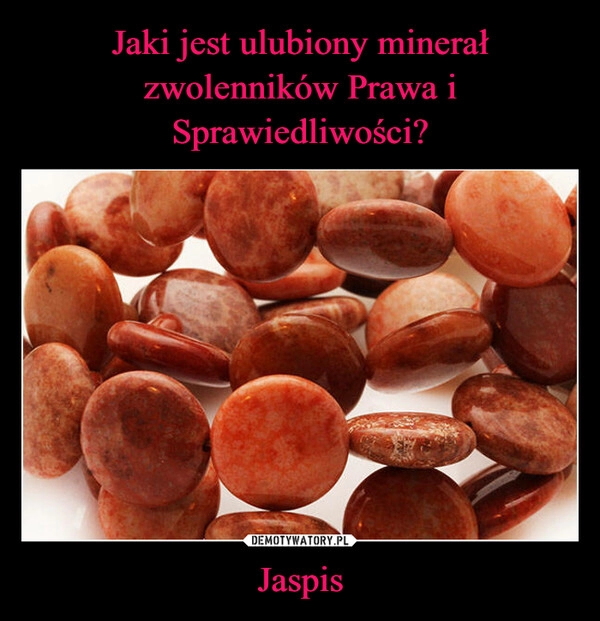 
    Jaki jest ulubiony minerał zwolenników Prawa i Sprawiedliwości? Jaspis