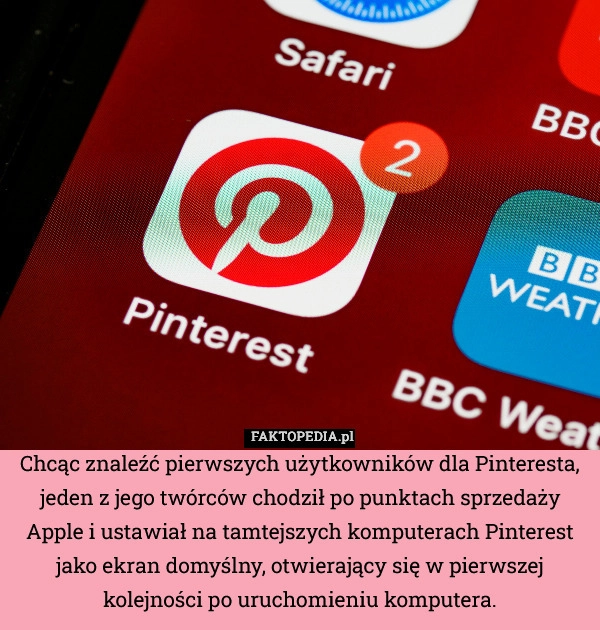 
    Chcąc znaleźć pierwszych użytkowników dla Pinteresta, jeden z jego twórców