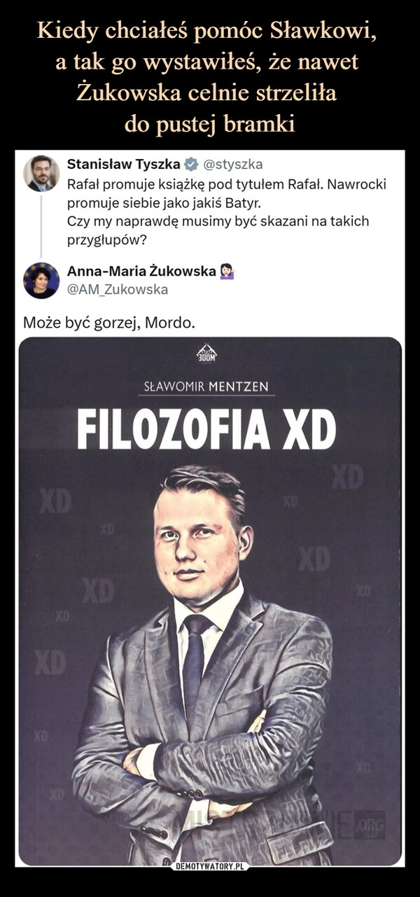 
    Kiedy chciałeś pomóc Sławkowi, 
a tak go wystawiłeś, że nawet 
Żukowska celnie strzeliła 
do pustej bramki