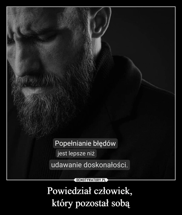 
    Powiedział człowiek, 
który pozostał sobą