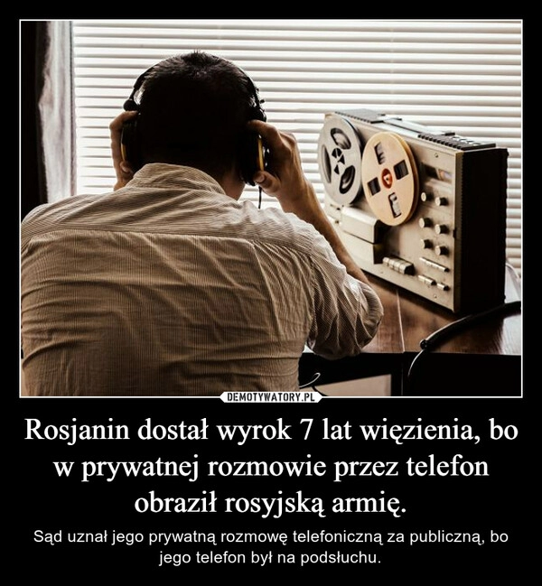 
    Rosjanin dostał wyrok 7 lat więzienia, bo w prywatnej rozmowie przez telefon obraził rosyjską armię.