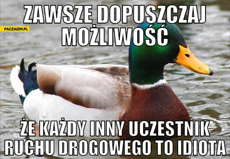 
    Zawsze dopuszczaj możliwość że inny uczestnik ruchu drogowego to idiota