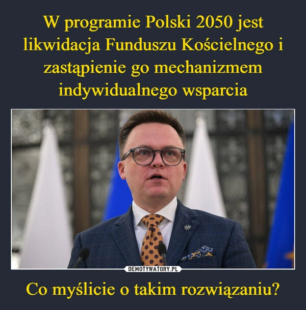 
    W programie Polski 2050 jest likwidacja Funduszu Kościelnego i zastąpienie go mechanizmem indywidualnego wsparcia Co myślicie o takim rozwiązaniu?