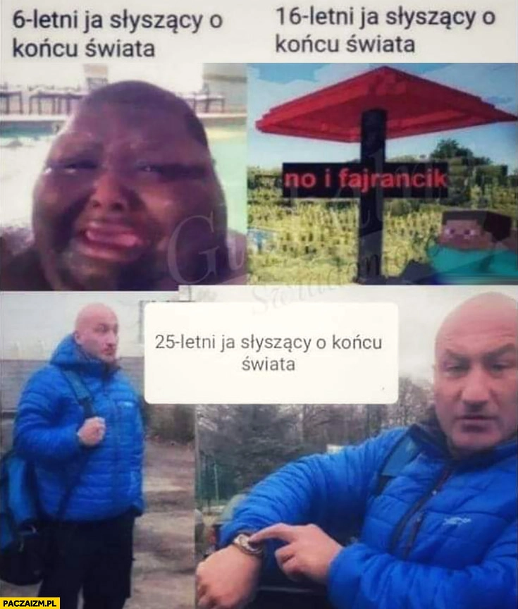 
    6-letni ja słyszący o końcu świata płacze vs 16-letni ja fajrancik vs 25 letni ja Najman czeka