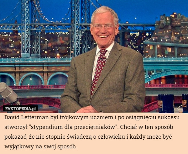 
    David Letterman był trójkowym uczniem i po osiągnięciu sukcesu stworzył