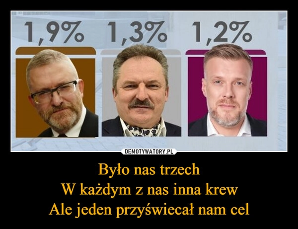 
    Było nas trzech
W każdym z nas inna krew
Ale jeden przyświecał nam cel