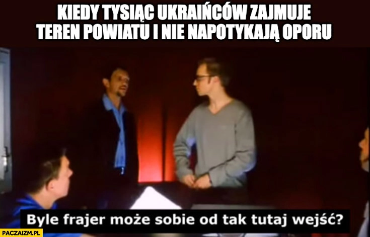 
    Kiedy tysiąc Ukraińców zajmuje teren powiatu i nie napotykają oporu byle frajer może sobie od tak tutaj wejść?