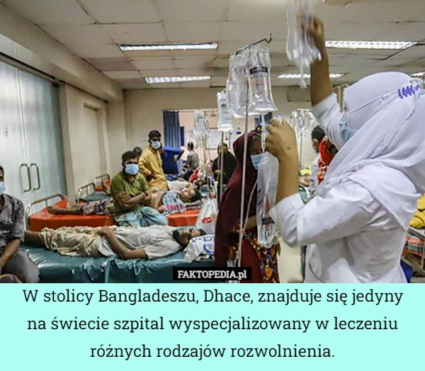 
    W stolicy Bangladeszu, Dhace, znajduje się jedyny na świecie szpital wyspecjalizowany