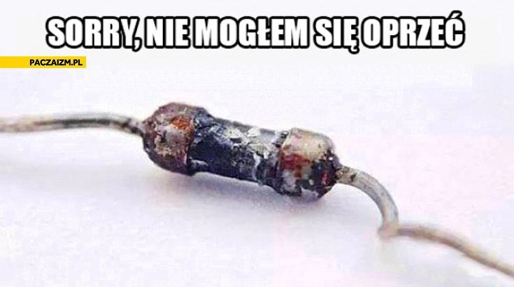 
    Sorry nie mogłem się oprzeć opornik