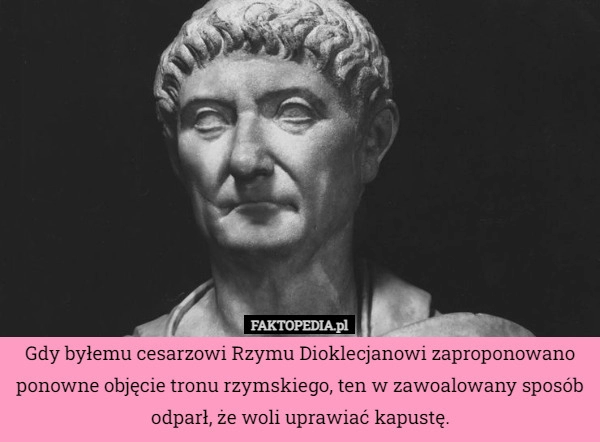 
    Gdy byłemu cesarzowi Rzymu Dioklecjanowi zaproponowano ponowne objęcie tronu