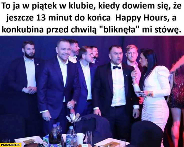 
    Nawrocki to ja w piątek w klubie kiedy dowiem się, że jeszcze 13 minut do końca happy hours a konkubina przed chwila bliknęła mi stówę