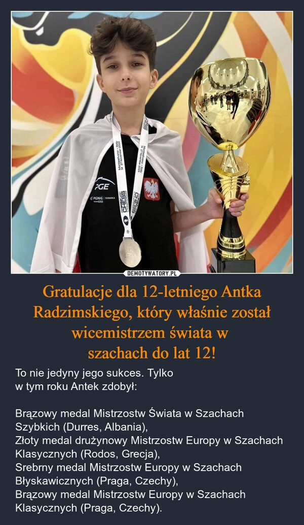 
    Gratulacje dla 12-letniego Antka Radzimskiego, który właśnie został wicemistrzem świata w 
szachach do lat 12!