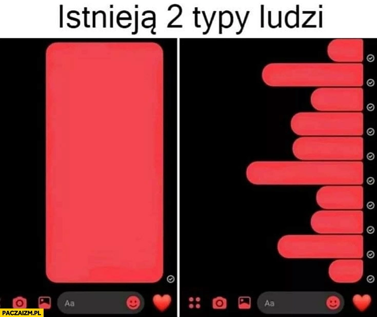 
    Istnieją 2 typy ludzi: pisze dużo w jednej długiej wiadomości lub pisze wiele wiadomości