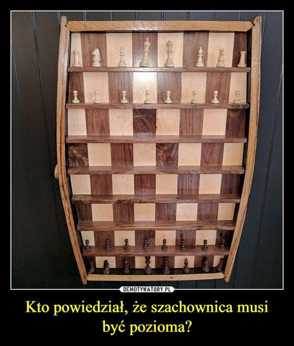 
    Kto powiedział, że szachownica musi być pozioma?