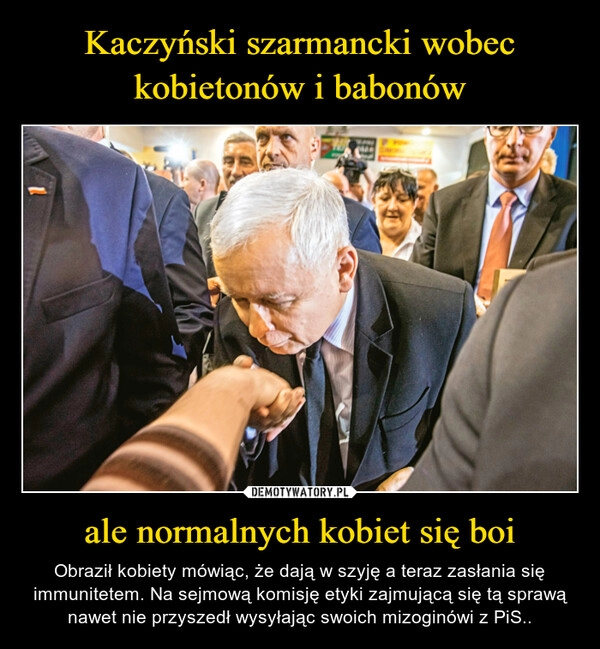
    Kaczyński szarmancki wobec kobietonów i babonów ale normalnych kobiet się boi