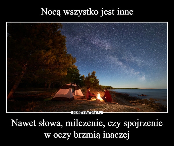 
    Nocą wszystko jest inne Nawet słowa, milczenie, czy spojrzenie w oczy brzmią inaczej