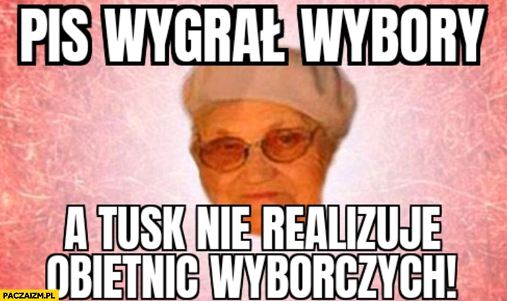 
    PiS wygrał wybory a Tusk nie realizuje obietnic wyborczych stara baba emerytka