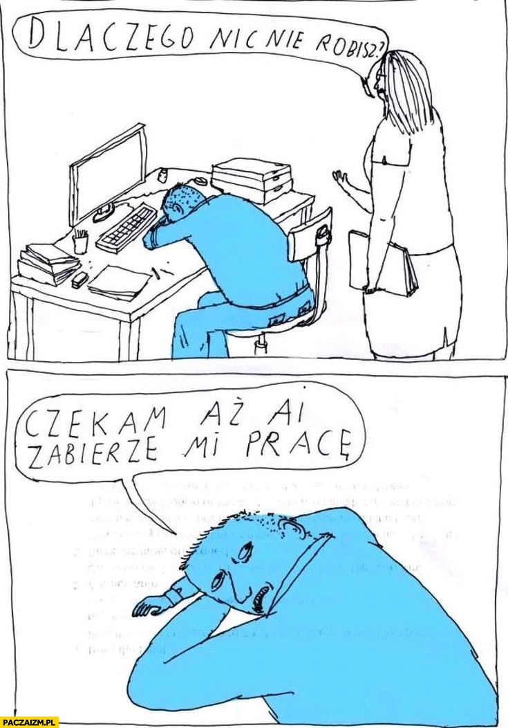 
    Dlaczego nic nie robisz? Czekam aż AI zabierze mi pracę sztuczna inteligencja