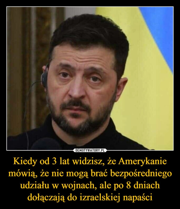 
    Kiedy od 3 lat widzisz, że Amerykanie mówią, że nie mogą brać bezpośredniego udziału w wojnach, ale po 8 dniach dołączają do izraelskiej napaści